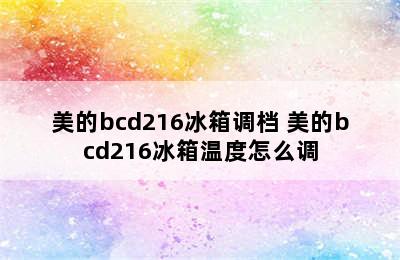 美的bcd216冰箱调档 美的bcd216冰箱温度怎么调